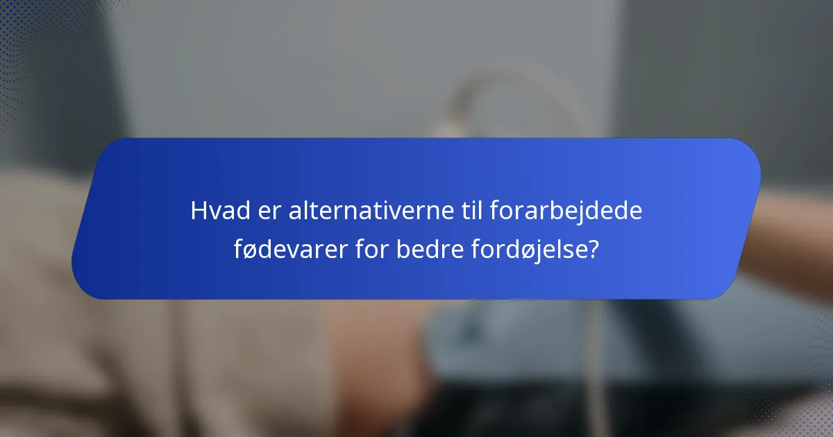 Hvad er alternativerne til forarbejdede fødevarer for bedre fordøjelse?