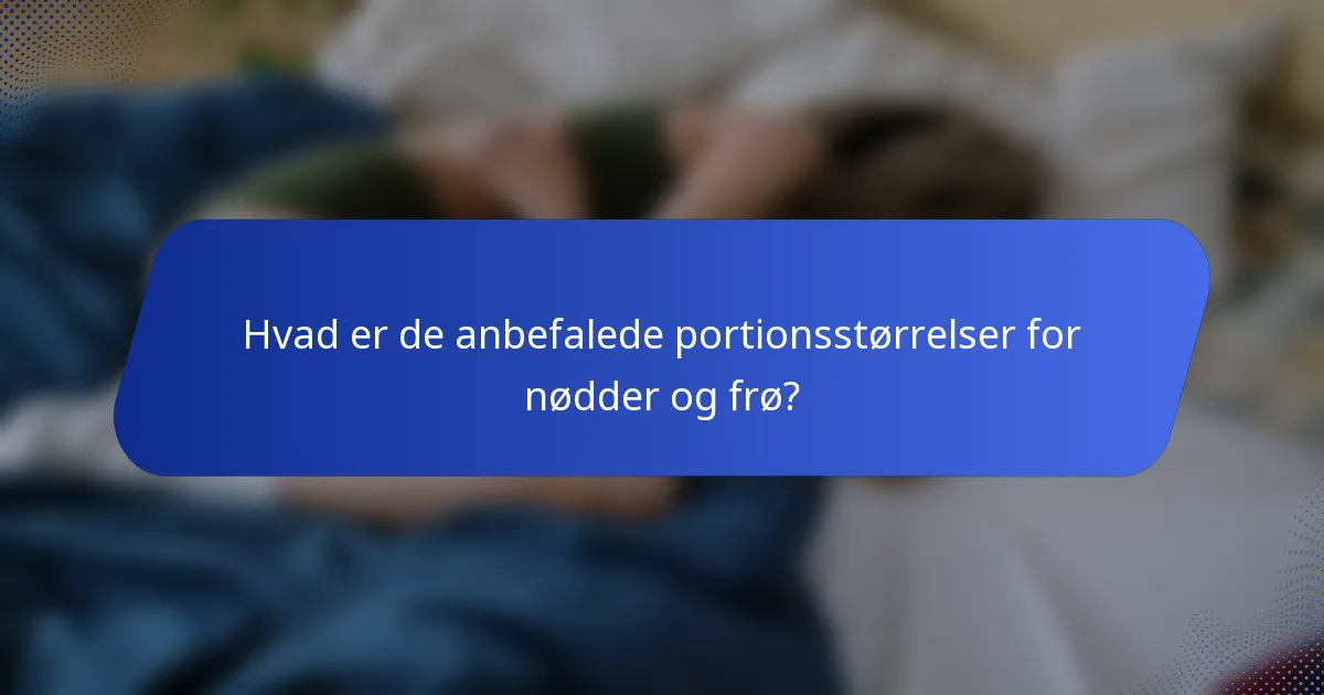 Hvad er de anbefalede portionsstørrelser for nødder og frø?