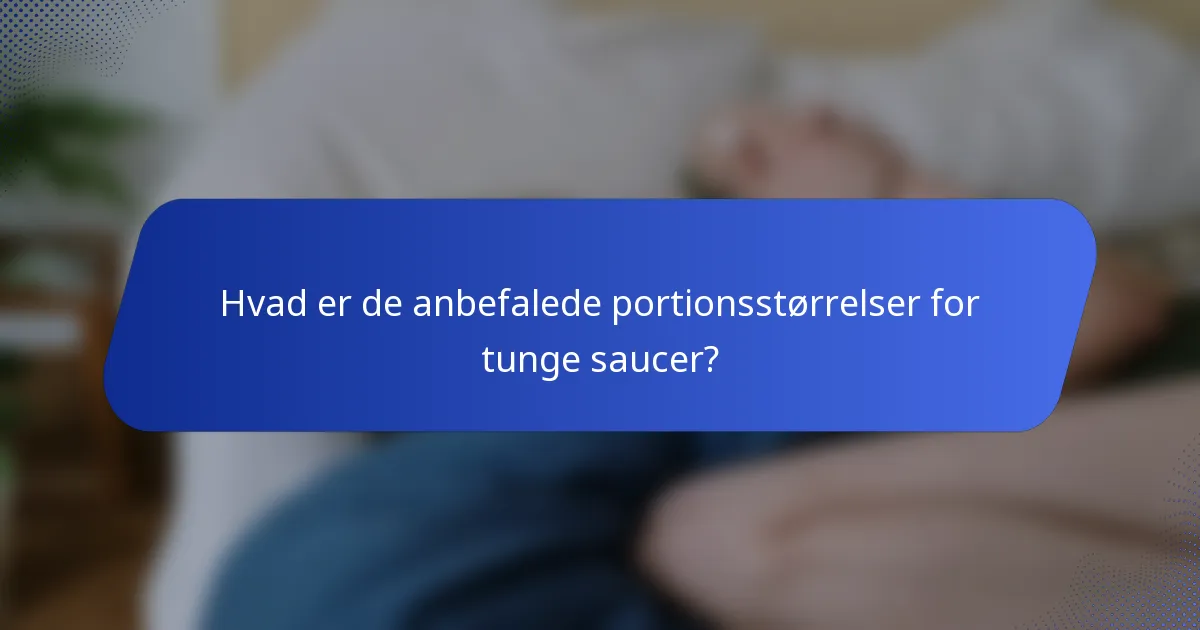 Hvad er de anbefalede portionsstørrelser for tunge saucer?