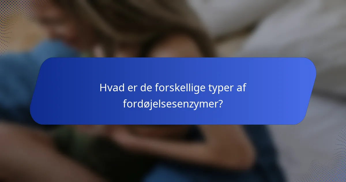 Hvad er de forskellige typer af fordøjelsesenzymer?