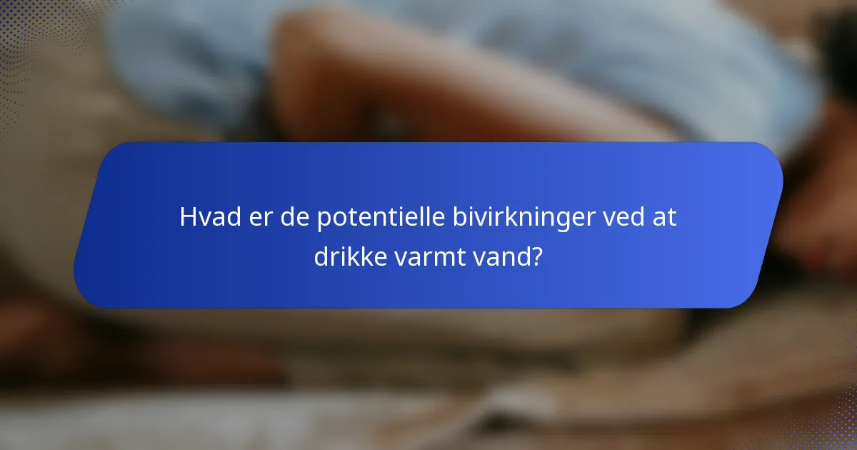Hvad er de potentielle bivirkninger ved at drikke varmt vand?