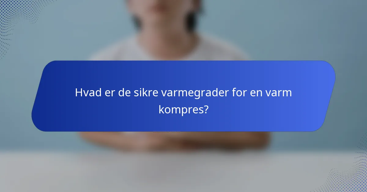 Hvad er de sikre varmegrader for en varm kompres?