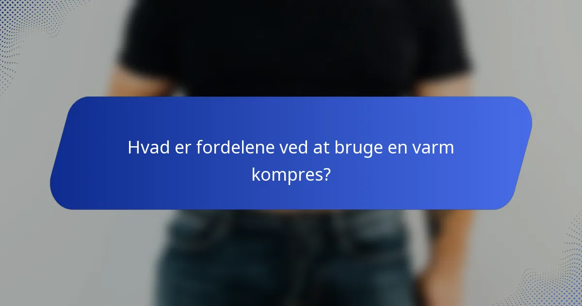 Hvad er fordelene ved at bruge en varm kompres?