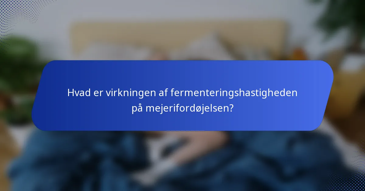Hvad er virkningen af fermenteringshastigheden på mejerifordøjelsen?