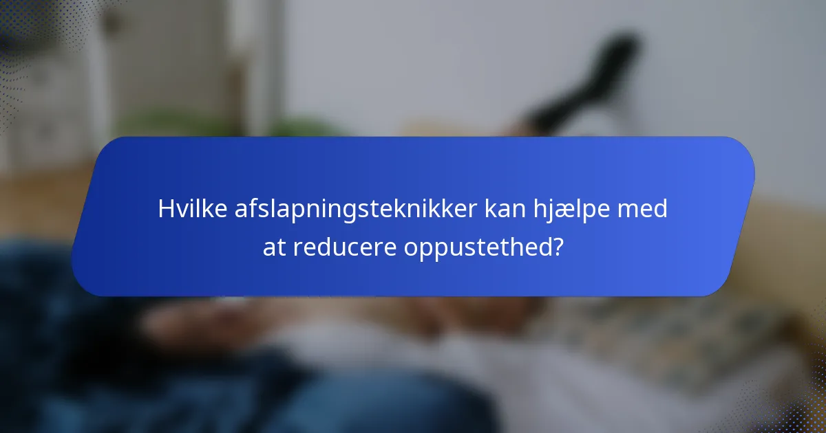 Hvilke afslapningsteknikker kan hjælpe med at reducere oppustethed?