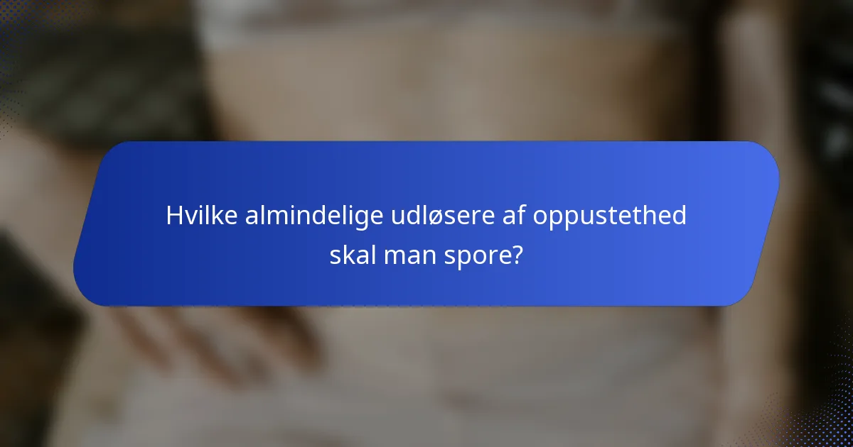 Hvilke almindelige udløsere af oppustethed skal man spore?