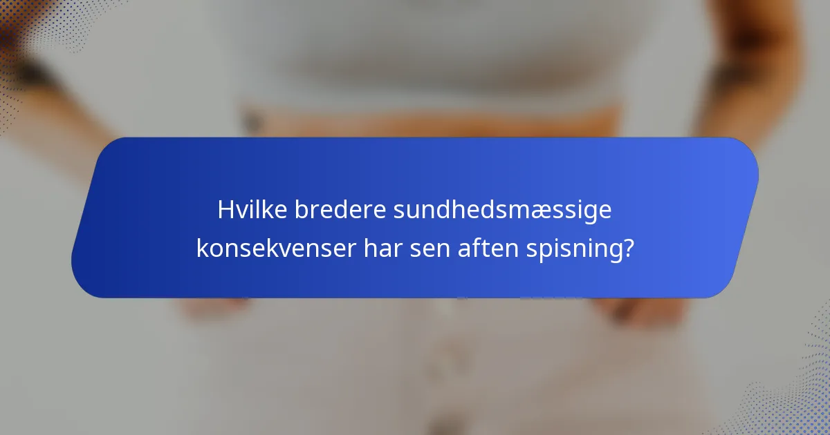 Hvilke bredere sundhedsmæssige konsekvenser har sen aften spisning?