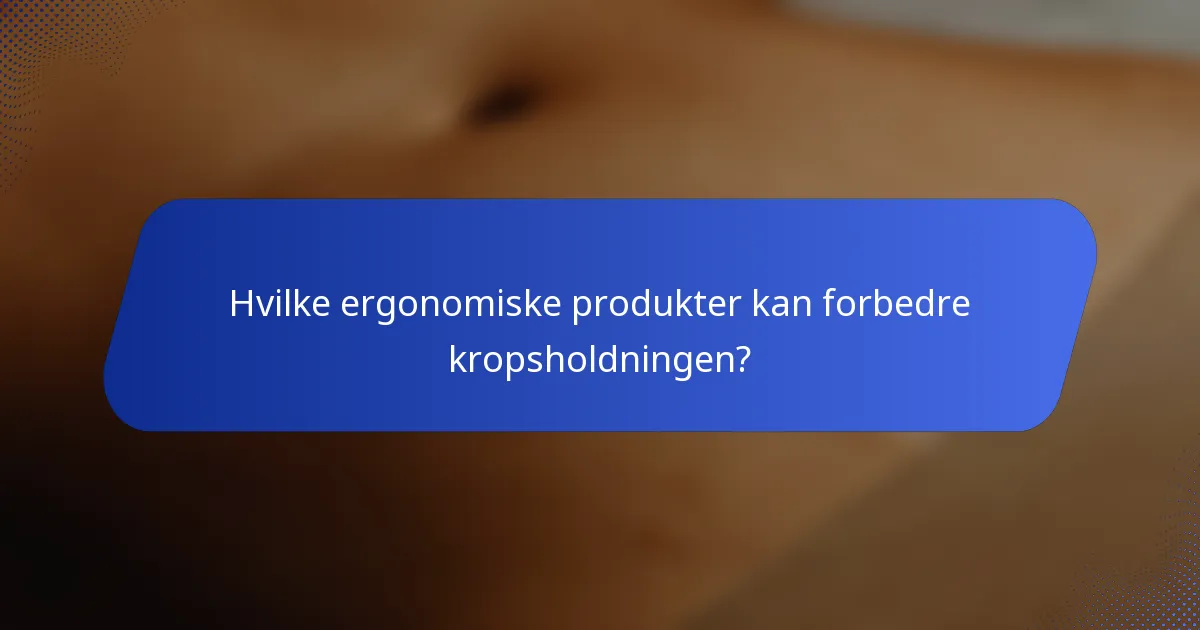 Hvilke ergonomiske produkter kan forbedre kropsholdningen?
