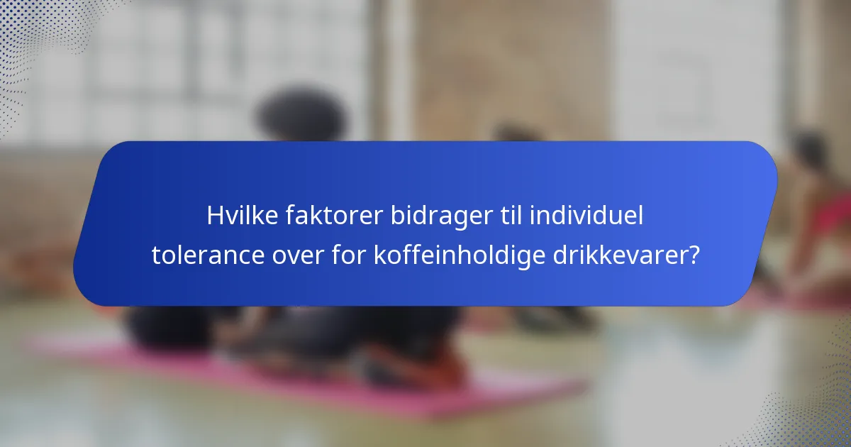 Hvilke faktorer bidrager til individuel tolerance over for koffeinholdige drikkevarer?