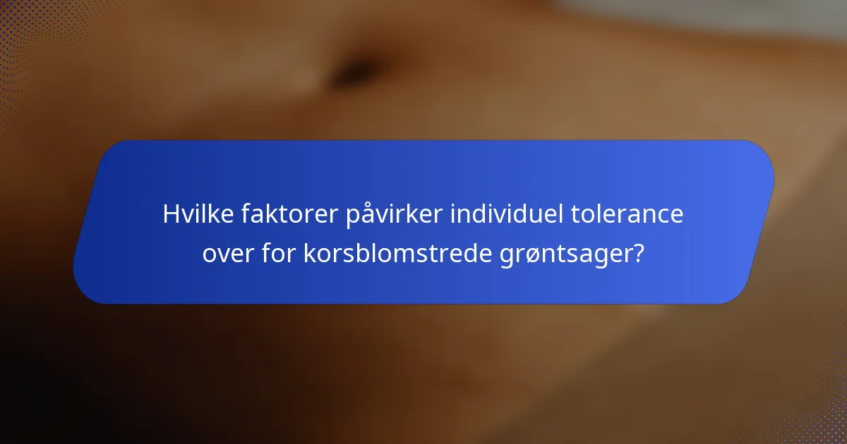 Hvilke faktorer påvirker individuel tolerance over for korsblomstrede grøntsager?