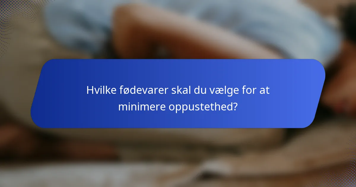 Hvilke fødevarer skal du vælge for at minimere oppustethed?