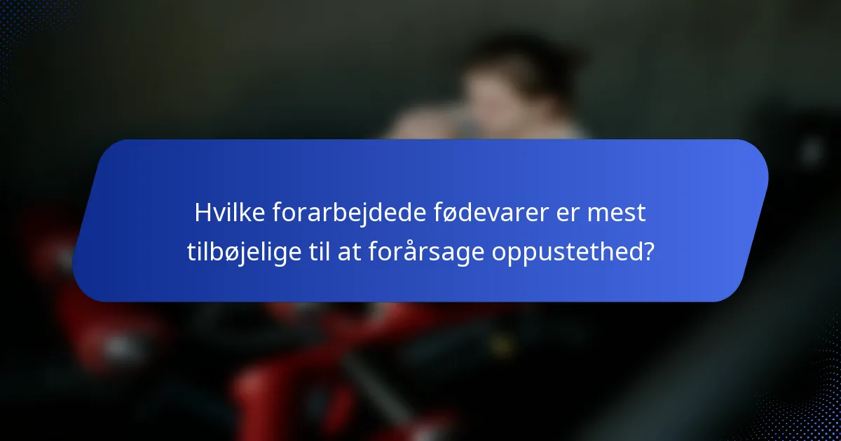 Hvilke forarbejdede fødevarer er mest tilbøjelige til at forårsage oppustethed?