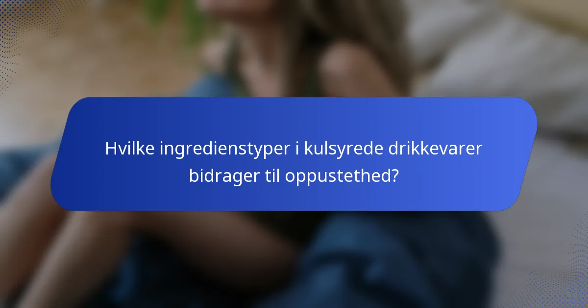 Hvilke ingredienstyper i kulsyrede drikkevarer bidrager til oppustethed?