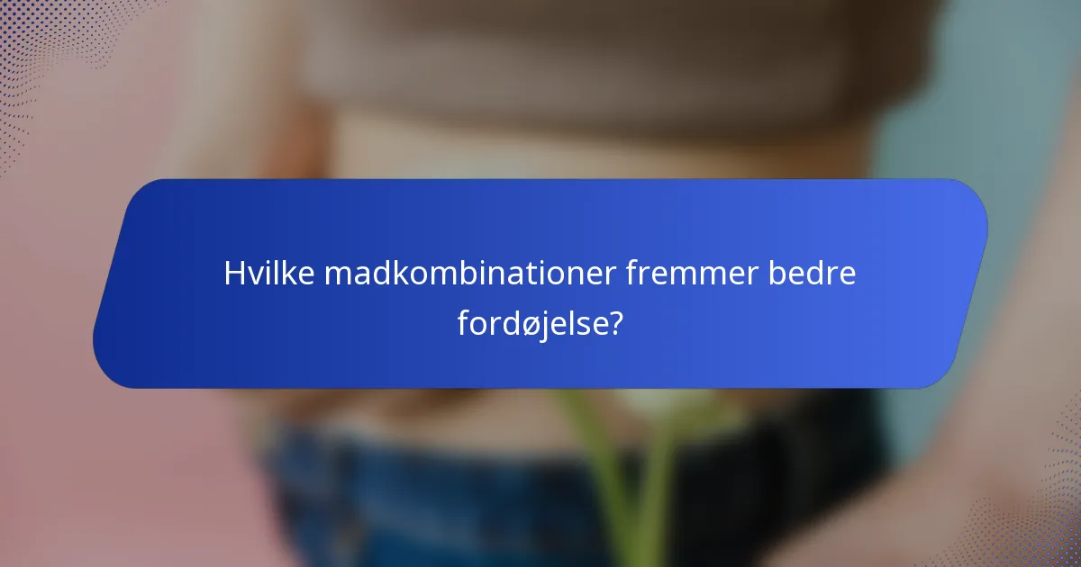 Hvilke madkombinationer fremmer bedre fordøjelse?