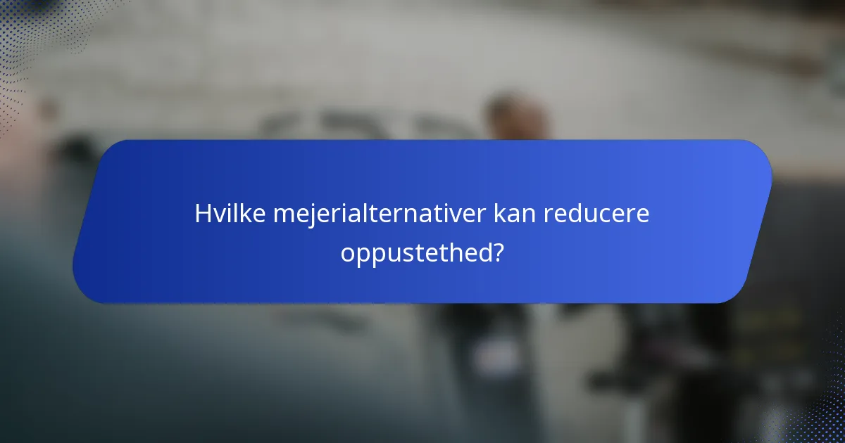 Hvilke mejerialternativer kan reducere oppustethed?