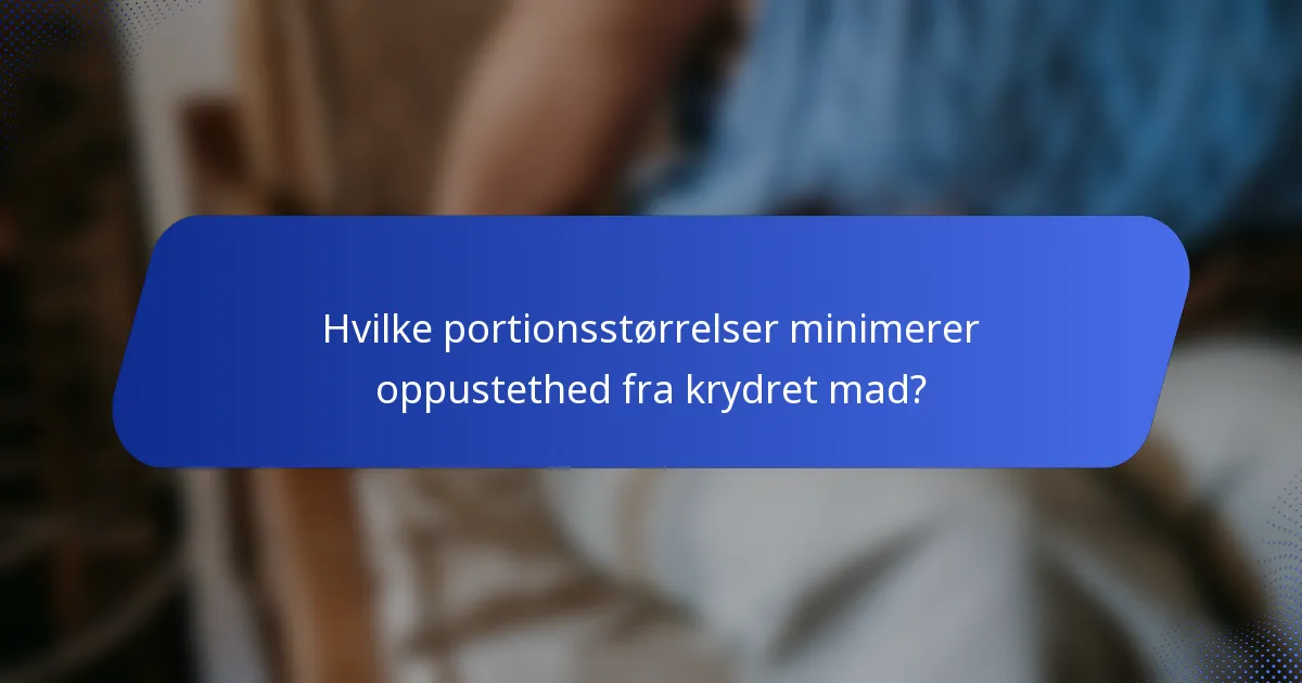 Hvilke portionsstørrelser minimerer oppustethed fra krydret mad?