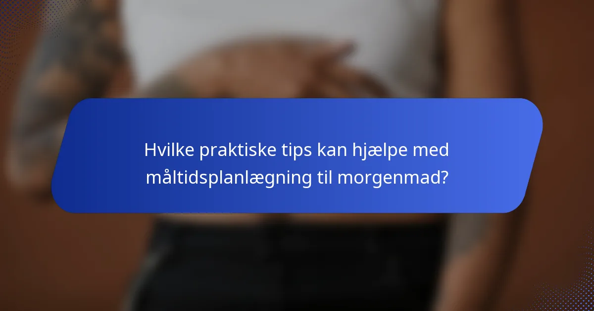 Hvilke praktiske tips kan hjælpe med måltidsplanlægning til morgenmad?