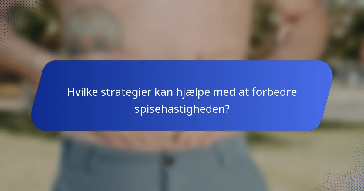 Hvilke strategier kan hjælpe med at forbedre spisehastigheden?