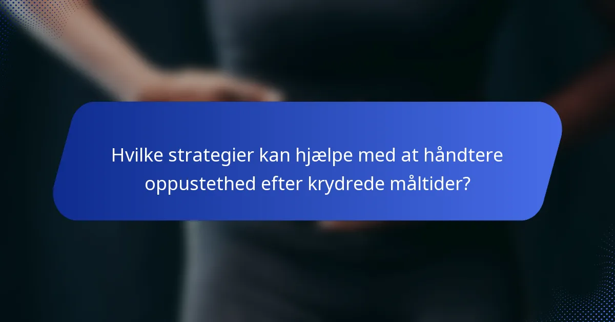 Hvilke strategier kan hjælpe med at håndtere oppustethed efter krydrede måltider?