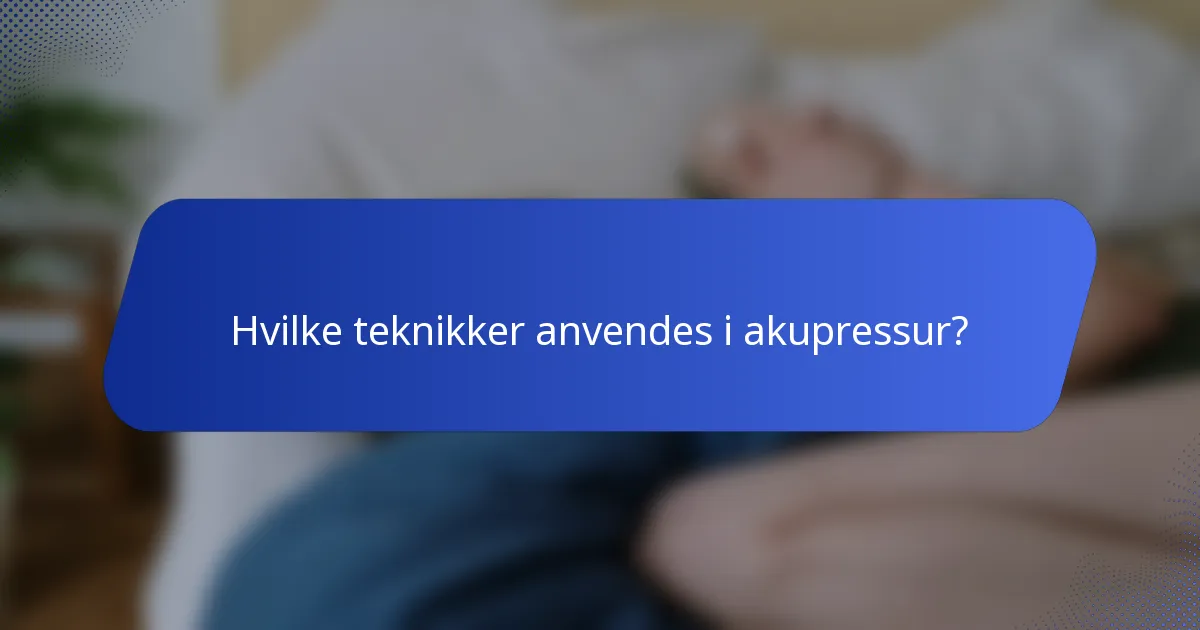 Hvilke teknikker anvendes i akupressur?