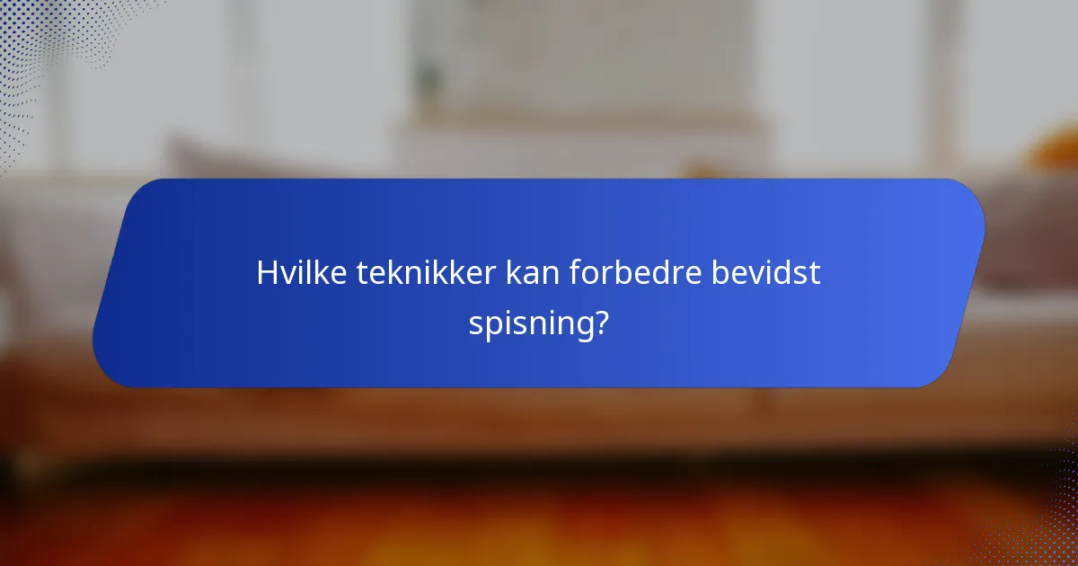Hvilke teknikker kan forbedre bevidst spisning?
