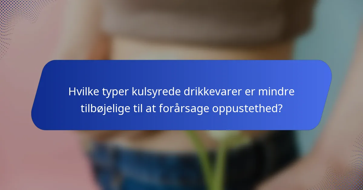 Hvilke typer kulsyrede drikkevarer er mindre tilbøjelige til at forårsage oppustethed?