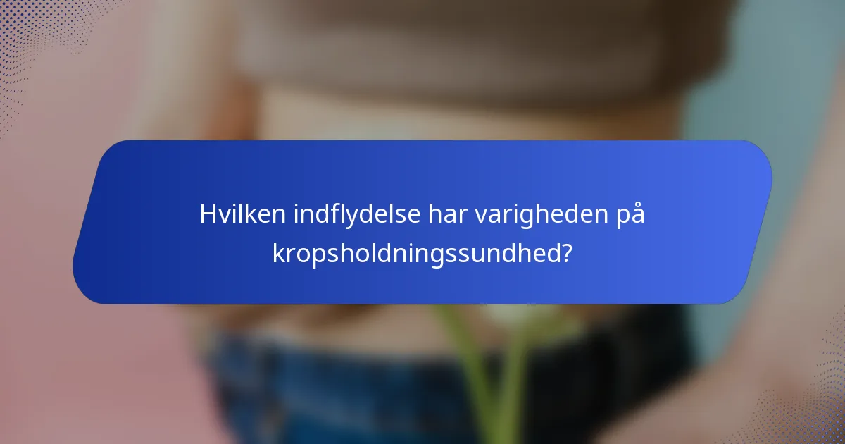 Hvilken indflydelse har varigheden på kropsholdningssundhed?