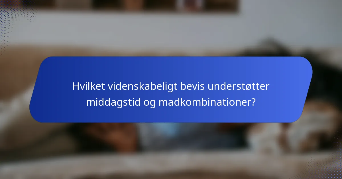 Hvilket videnskabeligt bevis understøtter middagstid og madkombinationer?