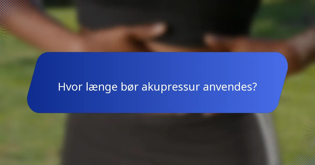 Hvor længe bør akupressur anvendes?