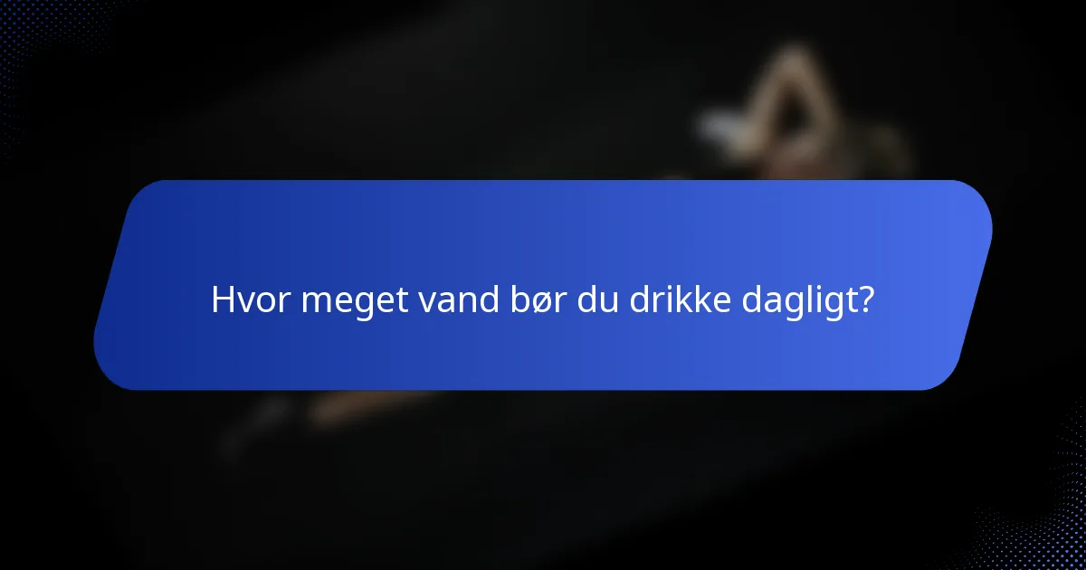 Hvor meget vand bør du drikke dagligt?