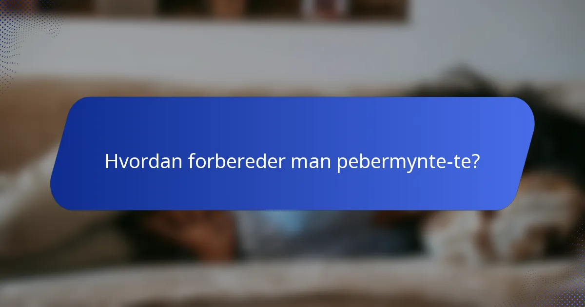 Hvordan forbereder man pebermynte-te?