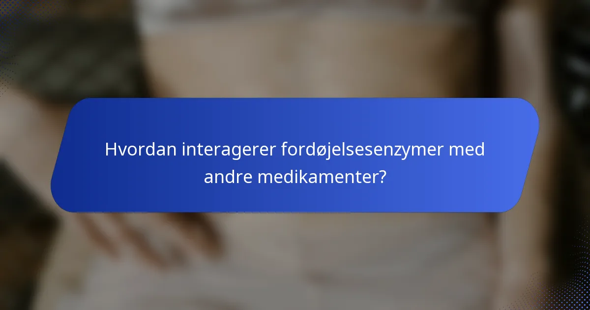 Hvordan interagerer fordøjelsesenzymer med andre medikamenter?