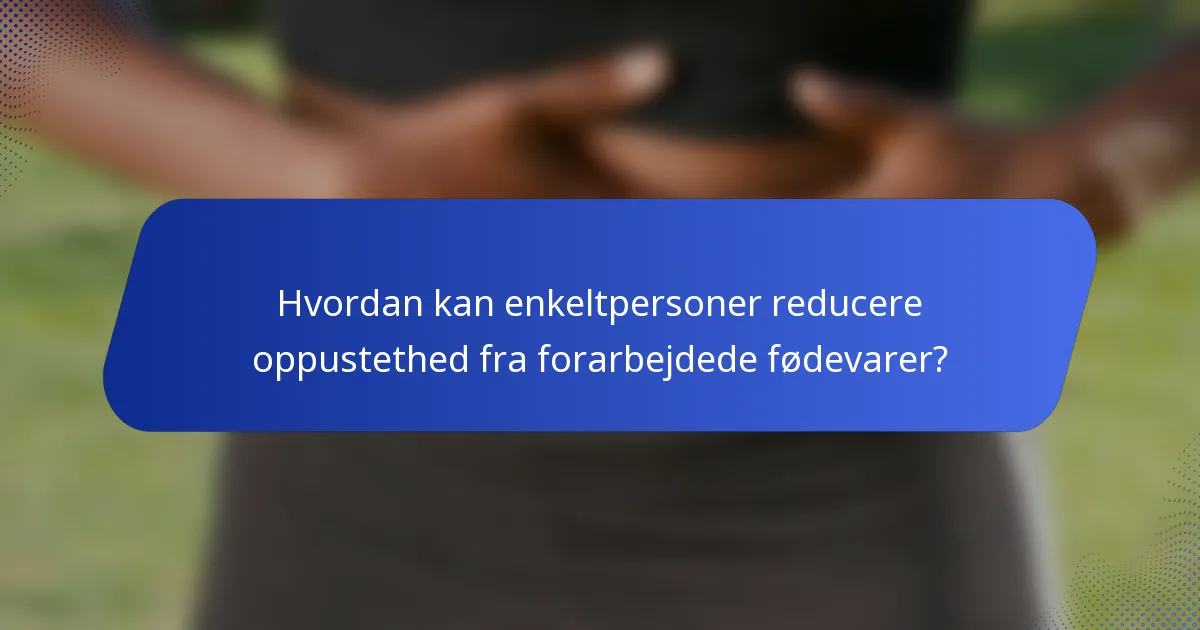 Hvordan kan enkeltpersoner reducere oppustethed fra forarbejdede fødevarer?