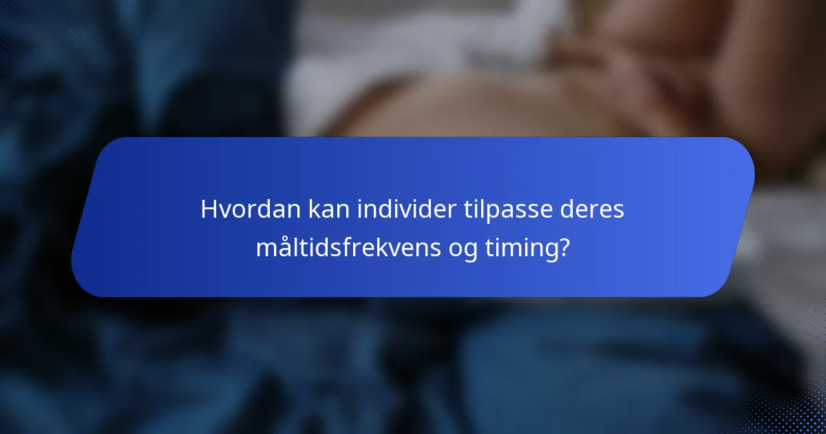 Hvordan kan individer tilpasse deres måltidsfrekvens og timing?