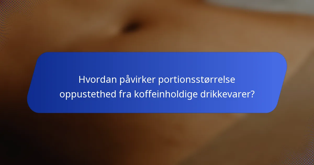 Hvordan påvirker portionsstørrelse oppustethed fra koffeinholdige drikkevarer?