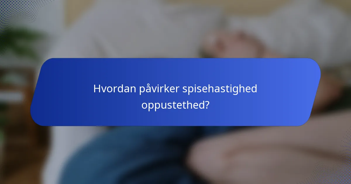Hvordan påvirker spisehastighed oppustethed?