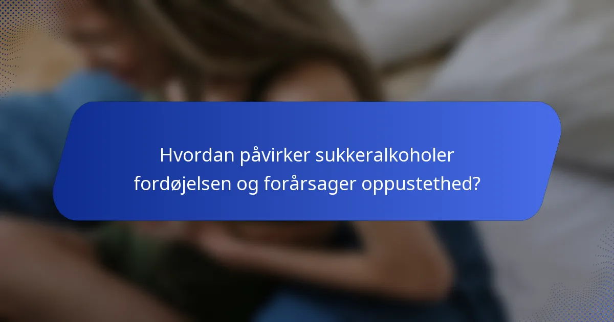 Hvordan påvirker sukkeralkoholer fordøjelsen og forårsager oppustethed?