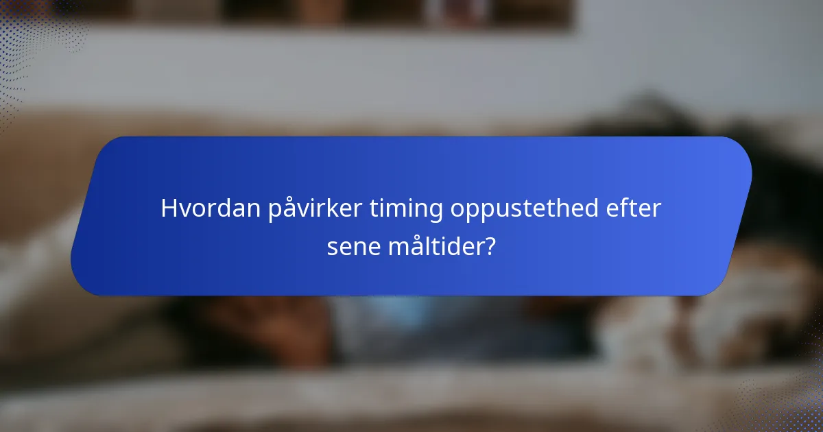 Hvordan påvirker timing oppustethed efter sene måltider?