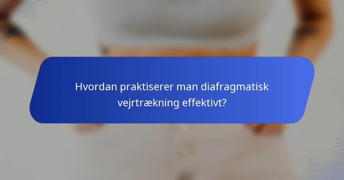 Hvordan praktiserer man diafragmatisk vejrtrækning effektivt?