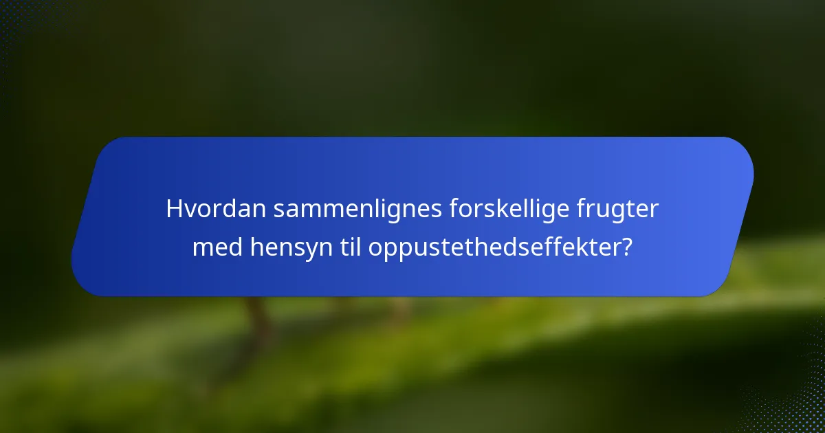 Hvordan sammenlignes forskellige frugter med hensyn til oppustethedseffekter?