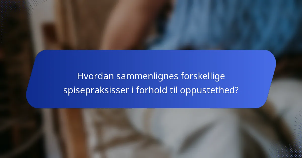 Hvordan sammenlignes forskellige spisepraksisser i forhold til oppustethed?