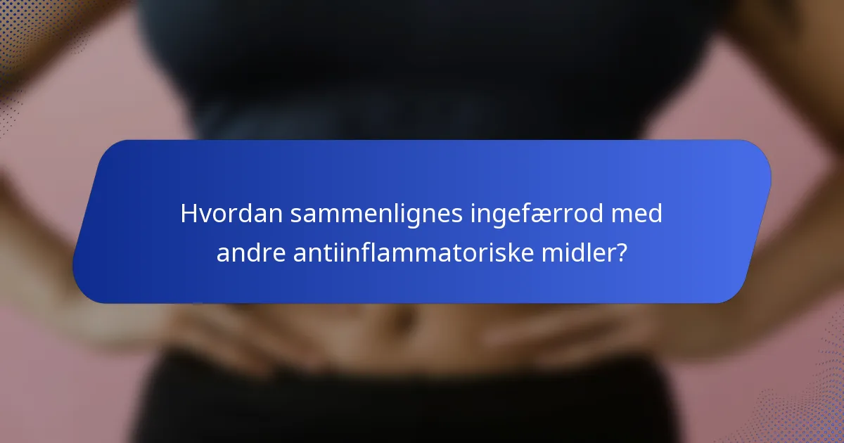 Hvordan sammenlignes ingefærrod med andre antiinflammatoriske midler?