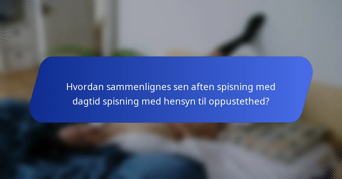 Hvordan sammenlignes sen aften spisning med dagtid spisning med hensyn til oppustethed?