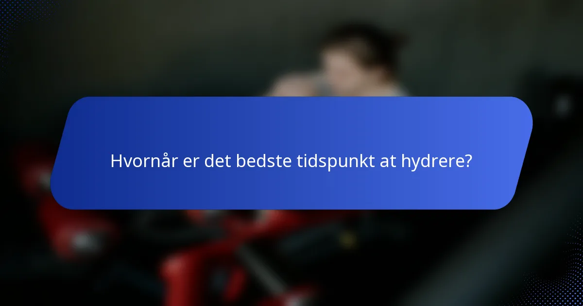 Hvornår er det bedste tidspunkt at hydrere?