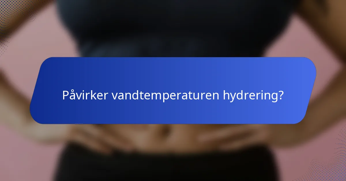 Påvirker vandtemperaturen hydrering?